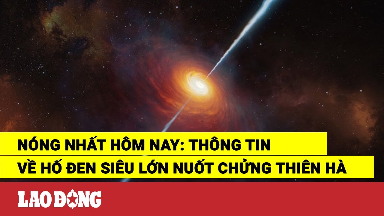 Nóng nhất hôm nay: Thông tin về hố đen siêu lớn nuốt chửng thiên hà