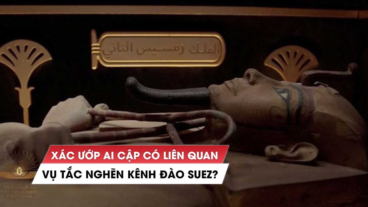 Xác ướp Ai Cập có liên quan vụ tắc nghẽn kênh đào Suez?