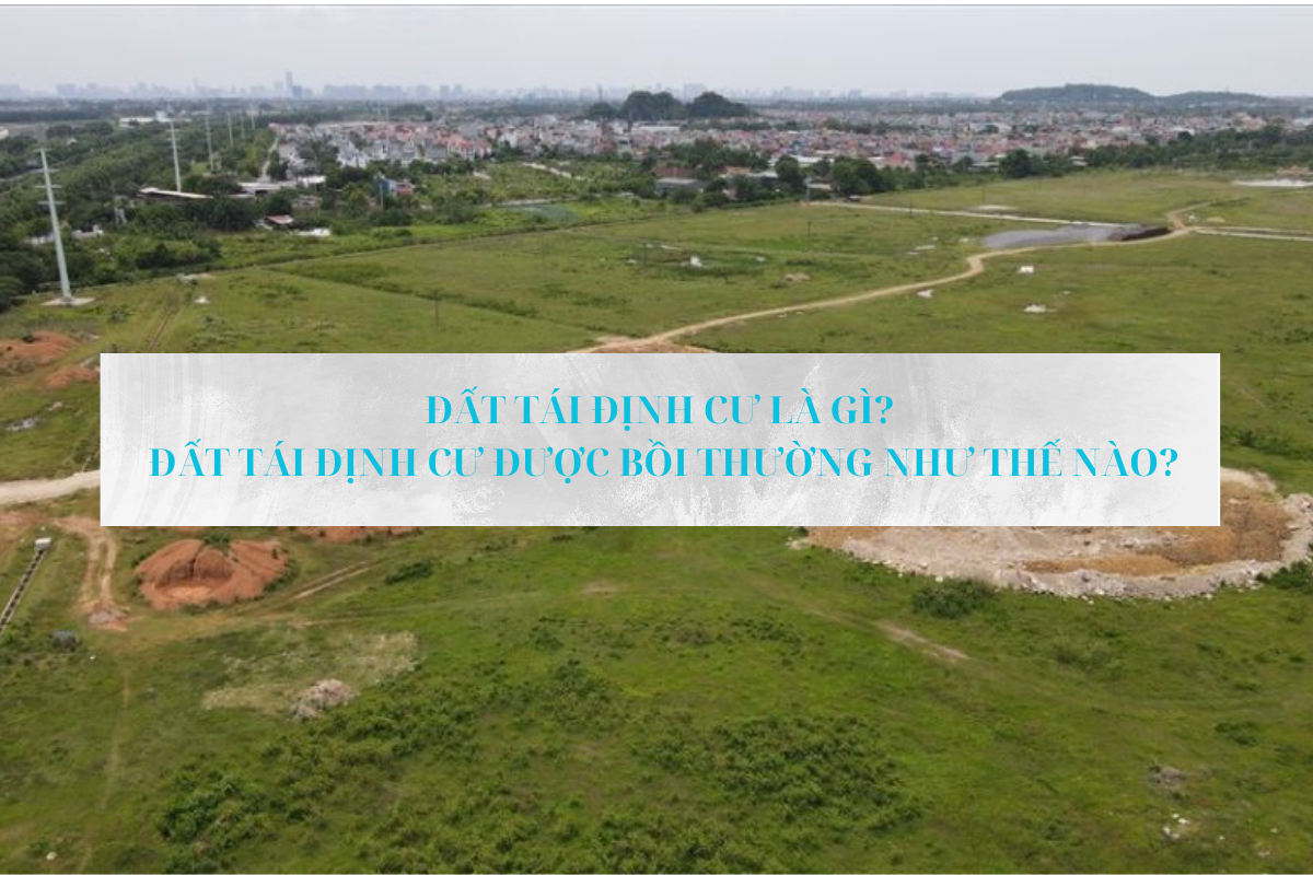 Đất tái định cư là gì? Đất tái định cư được bồi thường như thế nào?