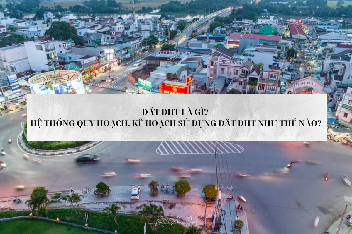 Đất DHT là gì? Hệ thống quy hoạch, kế hoạch sử dụng đất DHT như thế nào?