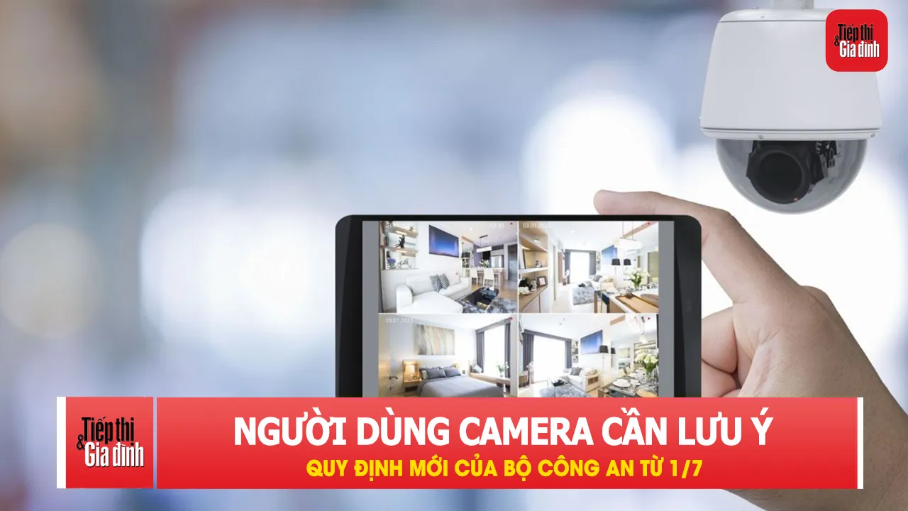 Quy định mới từ 1/7: Người dùng camera cần đặc biệt lưu ý