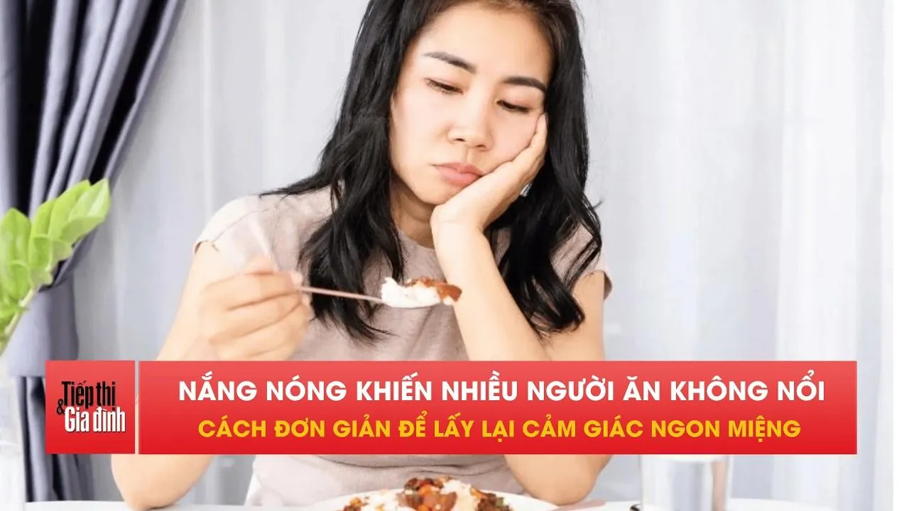 Trời nóng gây chán ăn, làm gì để ngon miệng trở lại?