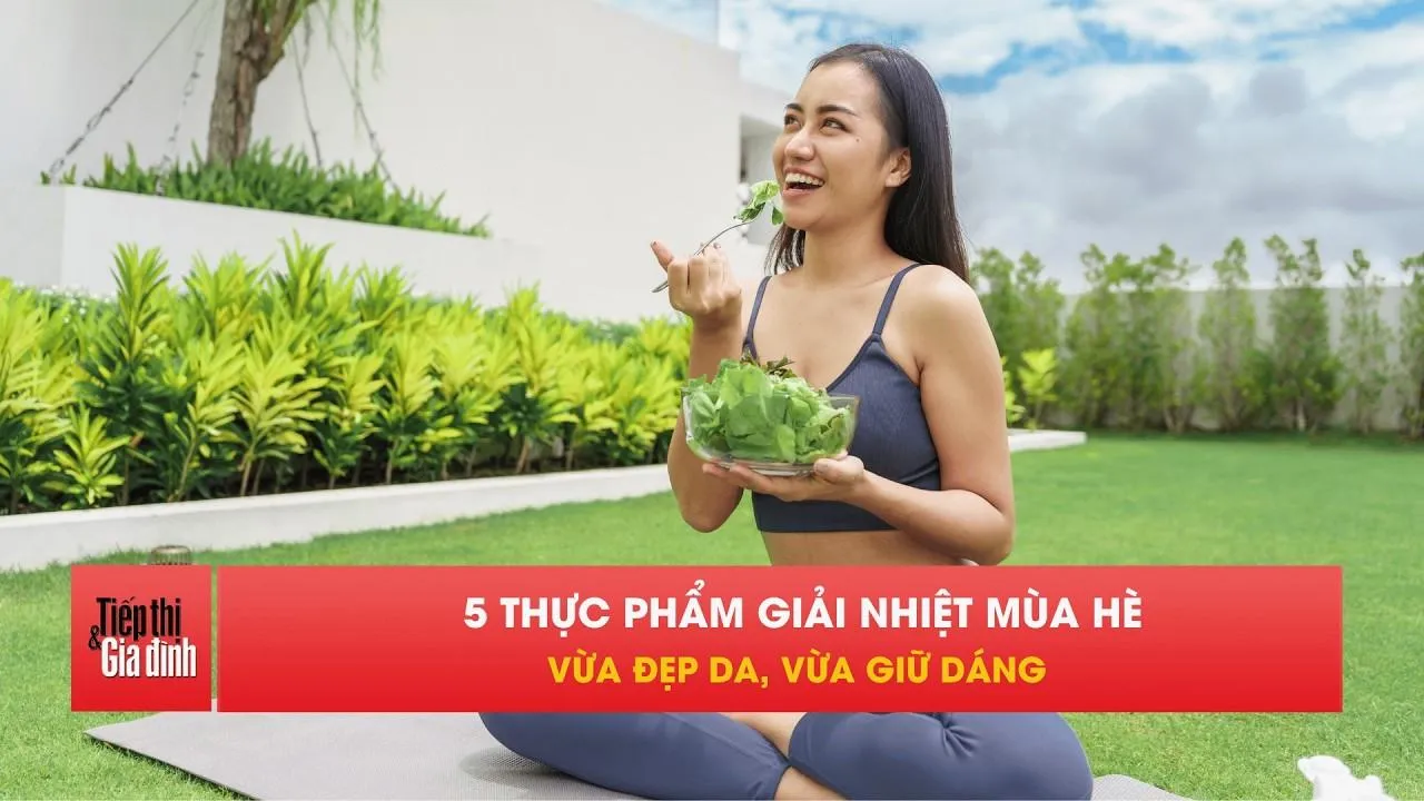 Nắng nóng kéo dài: Ăn gì để da đẹp, giữ dáng và không mất nước?