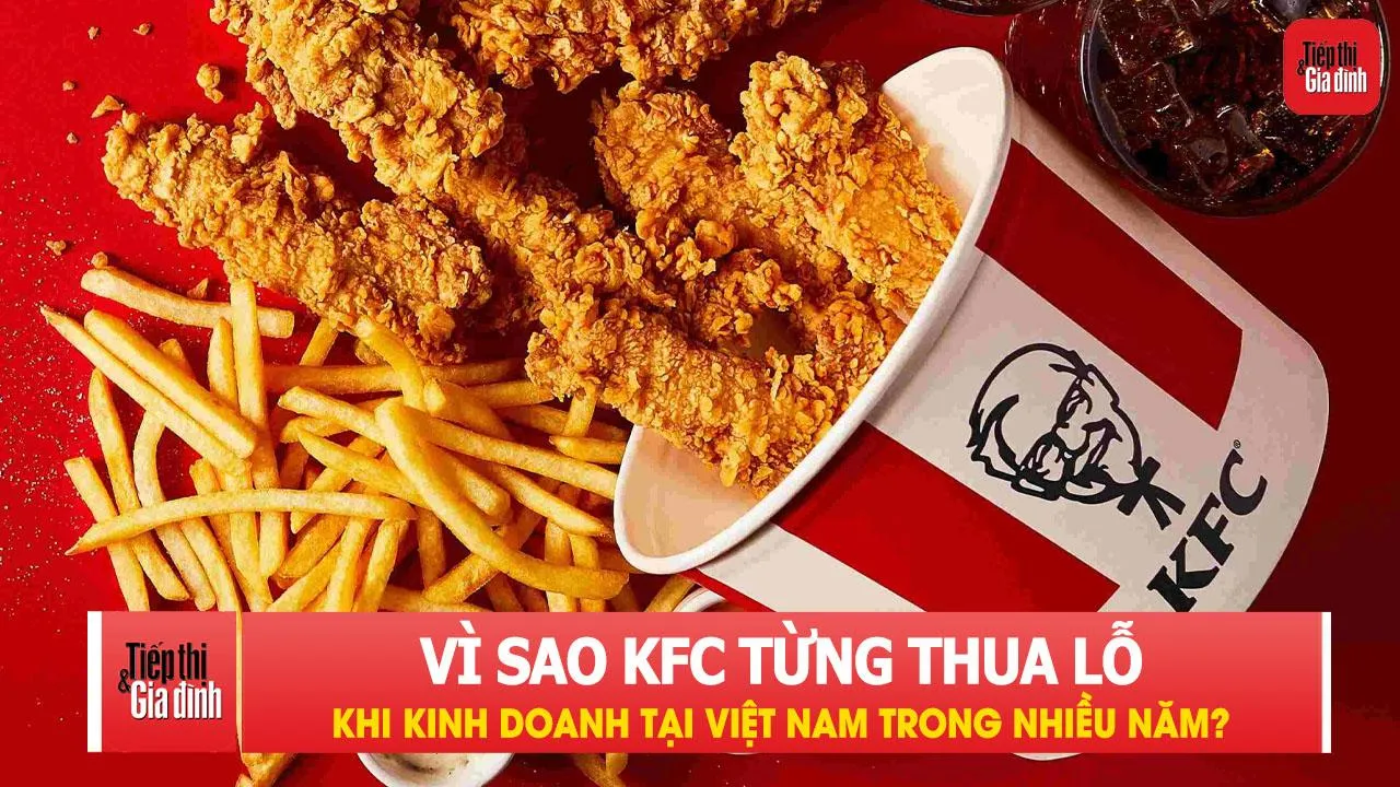 Vì sao KFC từng kinh doanh thua lỗ nhiều năm ở Việt Nam?