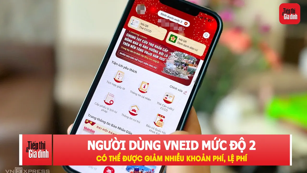 VNeID mức 2 mang thêm loạt ưu đãi về phí, lệ phí cho người dân