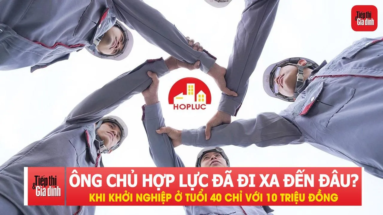 Khởi nghiệp ở tuổi 40 chỉ với 10 triệu đồng, ông chủ Hợp Lực đã đi xa đến đâu?
