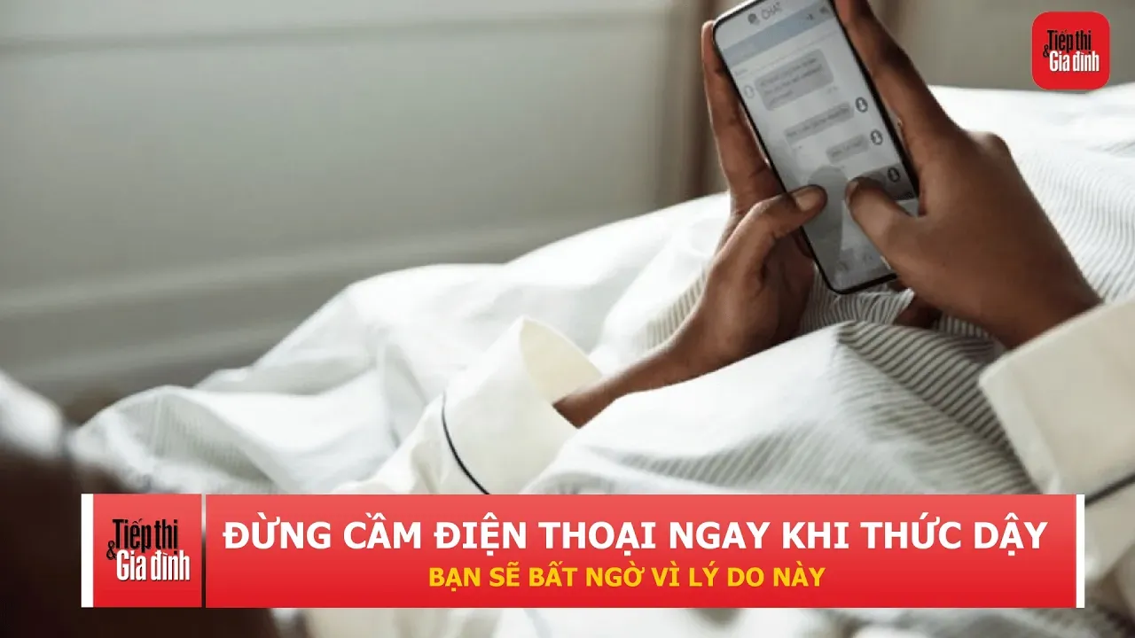 Vừa thức giấc đã cầm điện thoại: Thói quen tưởng bình thường lại có thể ảnh hưởng cả ngày