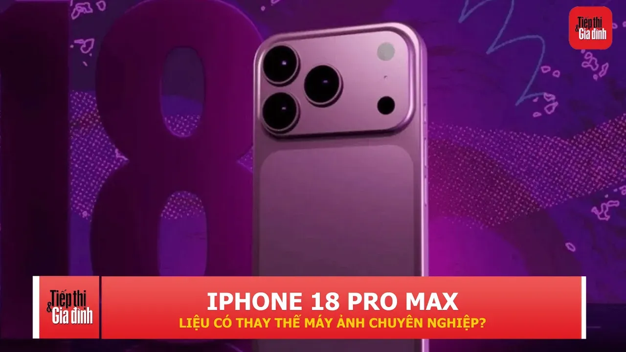 iPhone 18 Pro Max có thể thay thế máy ảnh chuyên nghiệp? Câu trả lời không đơn giản