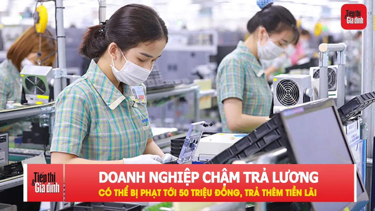 Từ 10/9, doanh nghiệp chậm trả lương phải trả thêm tiền lãi