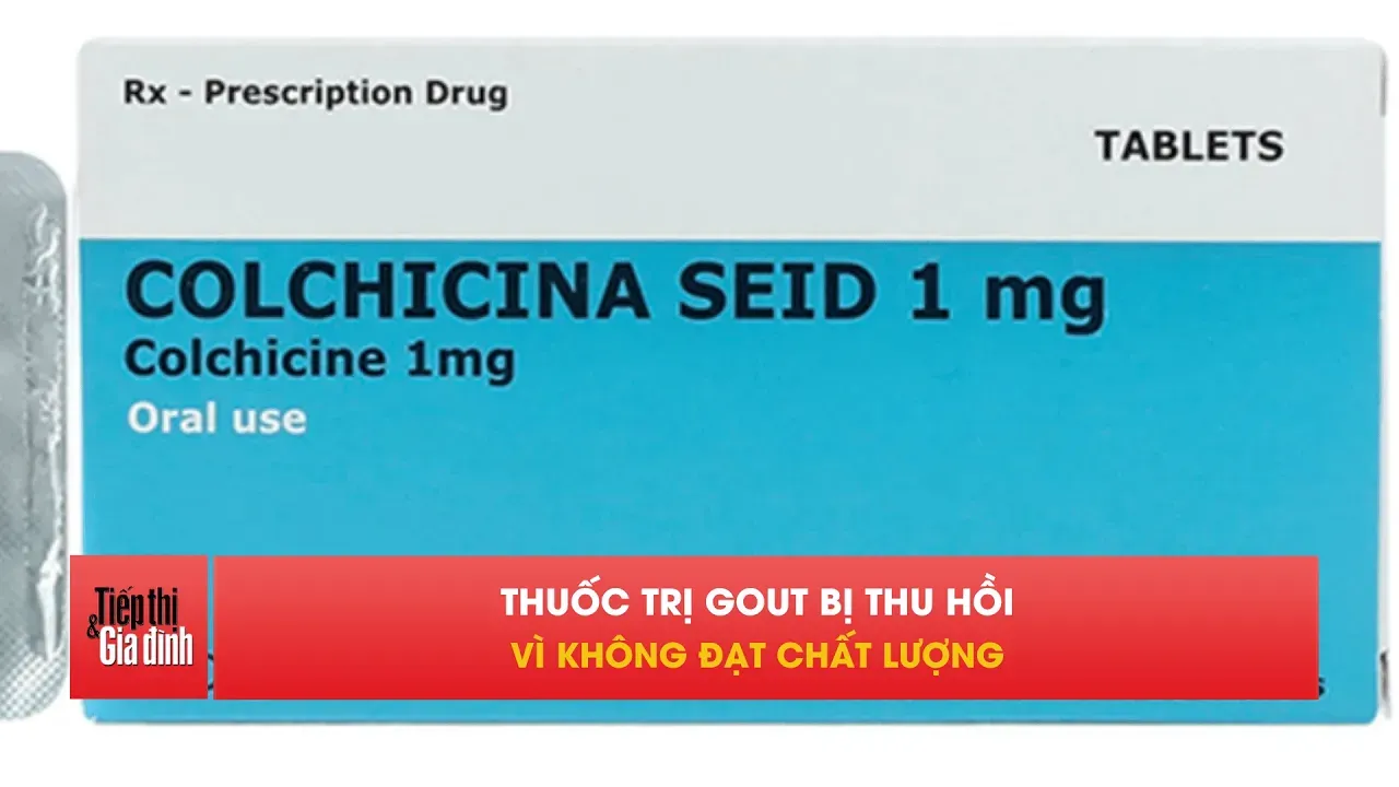 Thuốc trị gout bị thu hồi trên toàn quốc vì không đạt chuẩn