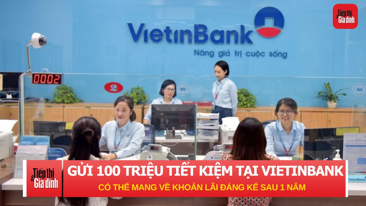 Gửi 100 triệu đồng tiết kiệm tại VietinBank có thể mang về khoản lãi đáng kể sau 1 năm