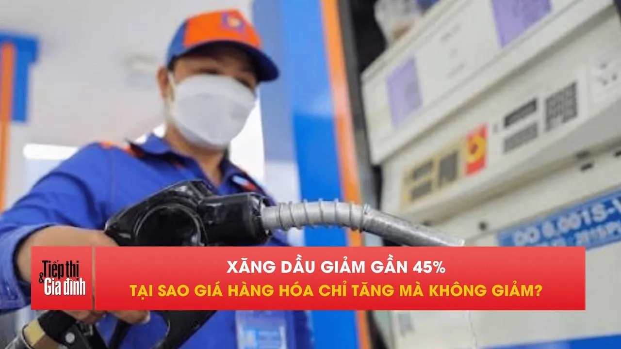 Xăng dầu giảm mạnh, vì sao giá hàng hóa chỉ tăng mà không giảm?