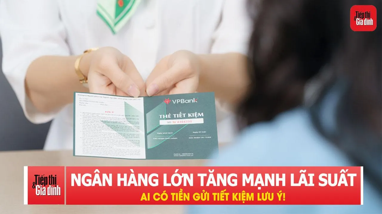 Một ngân hàng lớn tăng mạnh lãi suất, ai có tiền gửi tiết kiệm lưu ý!