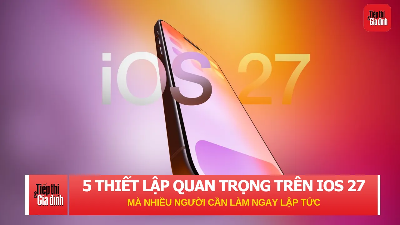 5 thiết lập quan trọng trên iOS 27 mà nhiều người cần làm ngay lập tức