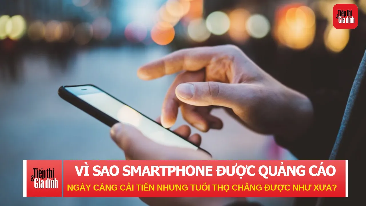 Vì sao smartphone được quảng cáo ngày càng cải tiến nhưng tuổi thọ chẳng được như xưa?