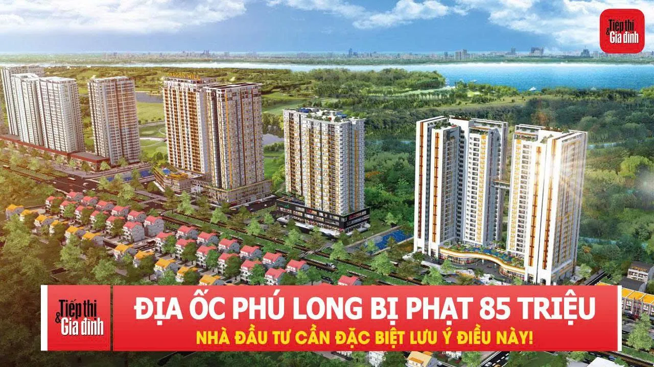 Địa Ốc Phú Long bị phạt 85 triệu đồng: Nhà đầu tư cần đặc biệt lưu ý điều này