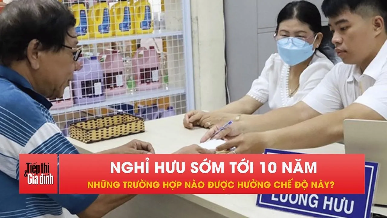 Ai được nghỉ hưu sớm tới 10 năm, thậm chí không giới hạn độ tuổi?