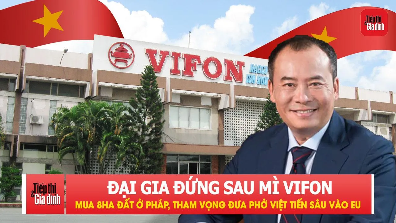 Đại gia đứng sau mì VIFON mua 8ha đất ở Pháp, tham vọng đưa phở Việt tiến sâu vào châu Âu