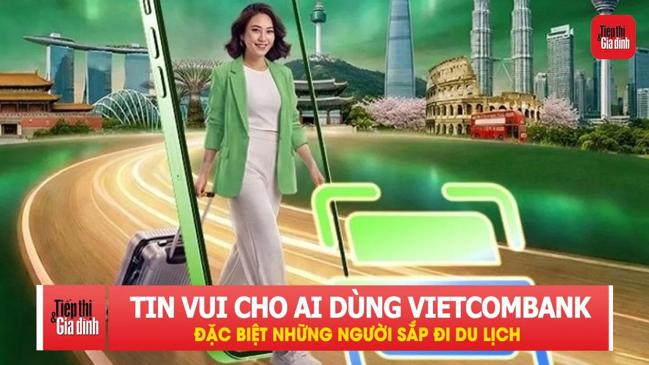 Tin vui cho những ai dùng ngân hàng Vietcombank, đặc biệt những người sắp đi du lịch