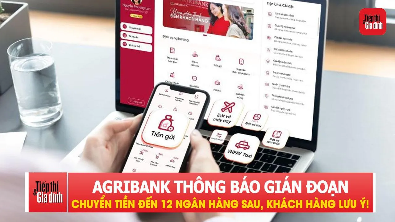 Agribank thông báo gián đoạn chuyển tiền đến 12 ngân hàng sau, khách hàng lưu ý!