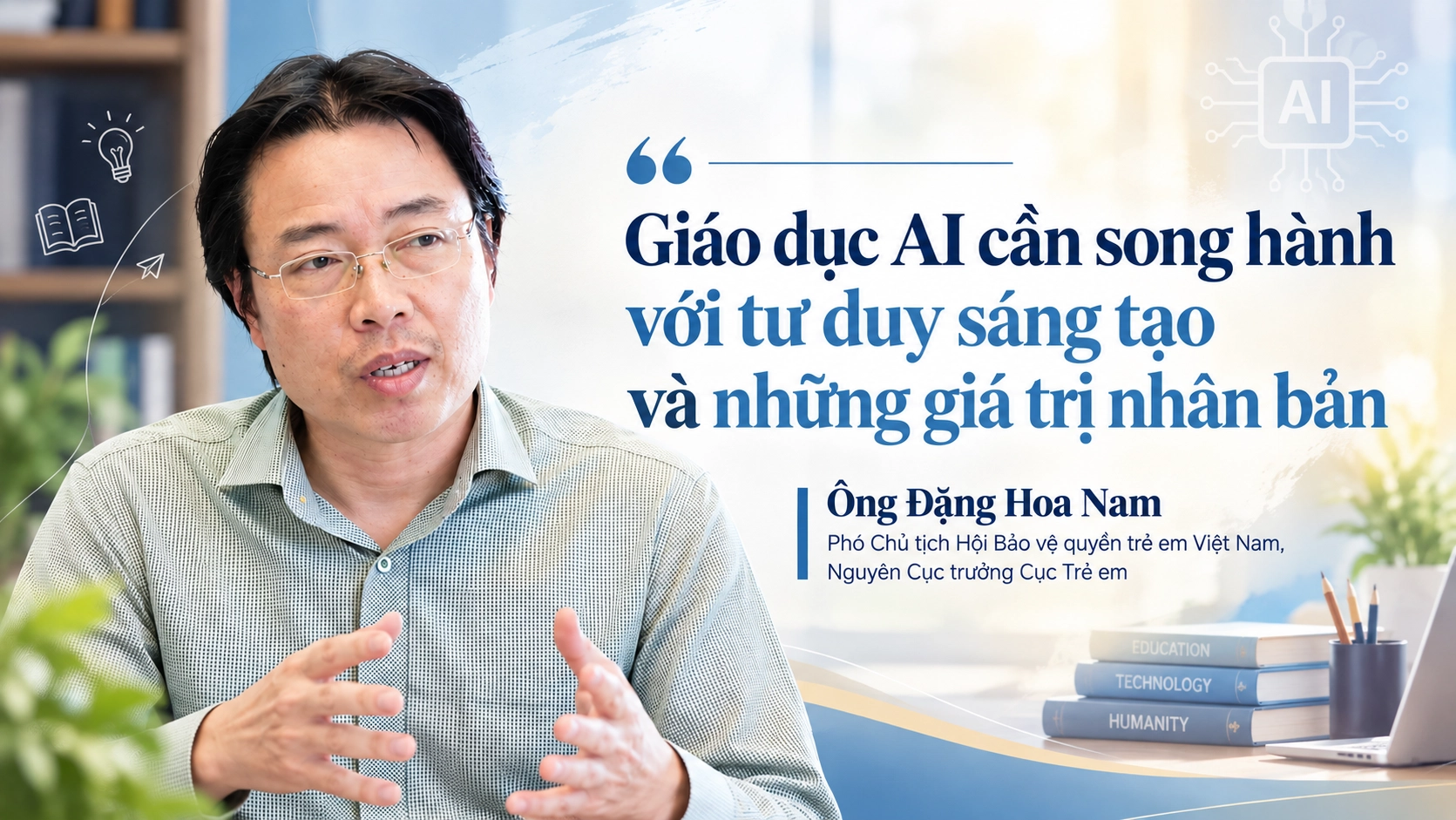 Nguyên Cục trưởng Đặng Hoa Nam: Trẻ em sẽ chịu hệ lụy lớn nếu sử dụng AI thụ động