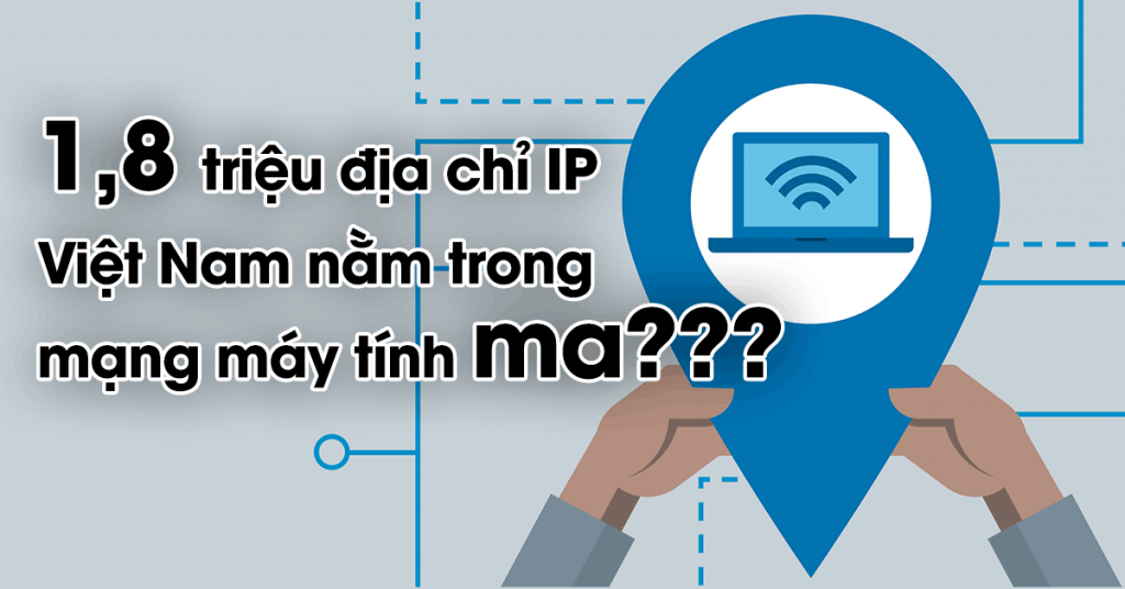 Hơn 1.8 triệu địa chỉ IP Việt Nam nằm trong các mạng máy tính ma!