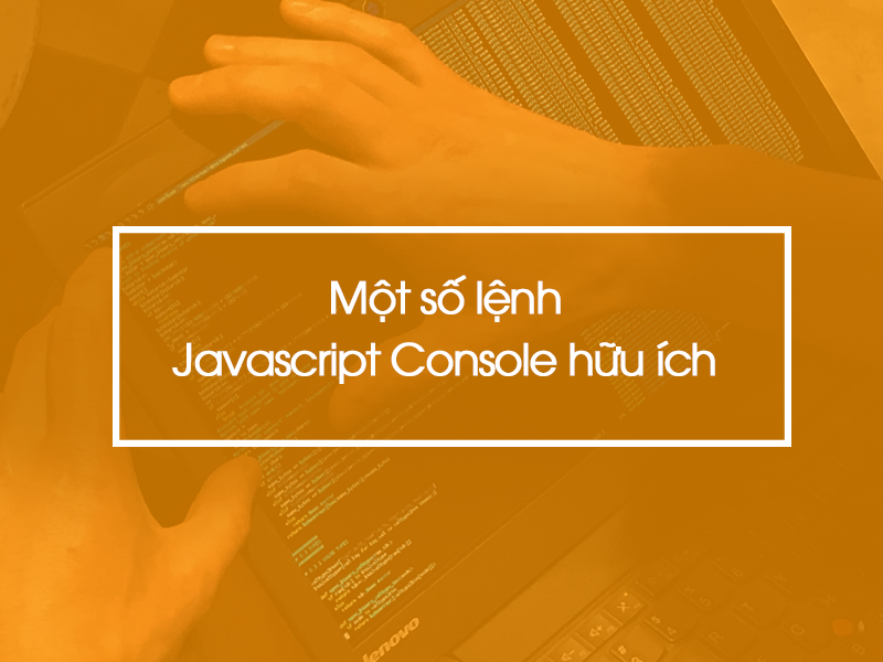 Một số lệnh Javascript console hữu ích  